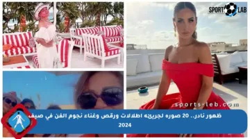 ظهور نادر.. 20 صورة لجريئة إطلالات ورقص وغناء نجوم الفن في صيف 2024